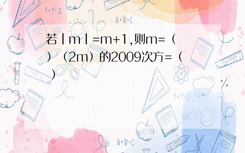 若|m|=m+1,则m=（ ）（2m）的2009次方=（ ）