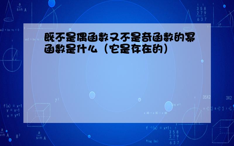 既不是偶函数又不是奇函数的幂函数是什么（它是存在的）