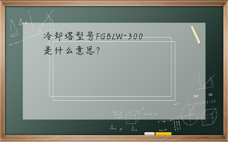 冷却塔型号FGBLW-300是什么意思?