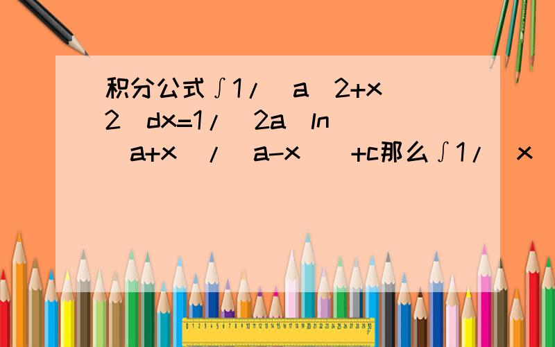 积分公式∫1/（a^2+x^2）dx=1/（2a）ln|（a+x）/（a-x）|+c那么∫1/（x^2+a^2）是不是这