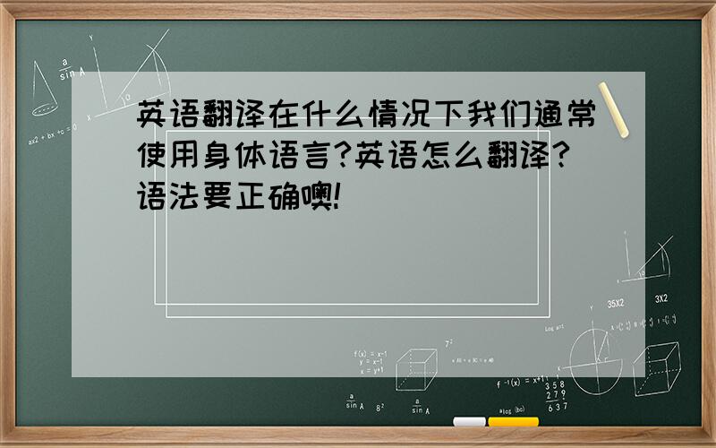 英语翻译在什么情况下我们通常使用身体语言?英语怎么翻译?语法要正确噢!