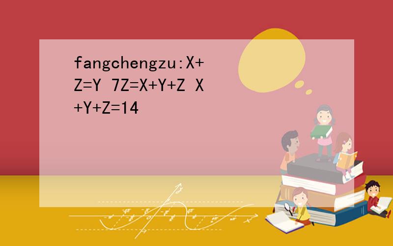 fangchengzu:X+Z=Y 7Z=X+Y+Z X+Y+Z=14