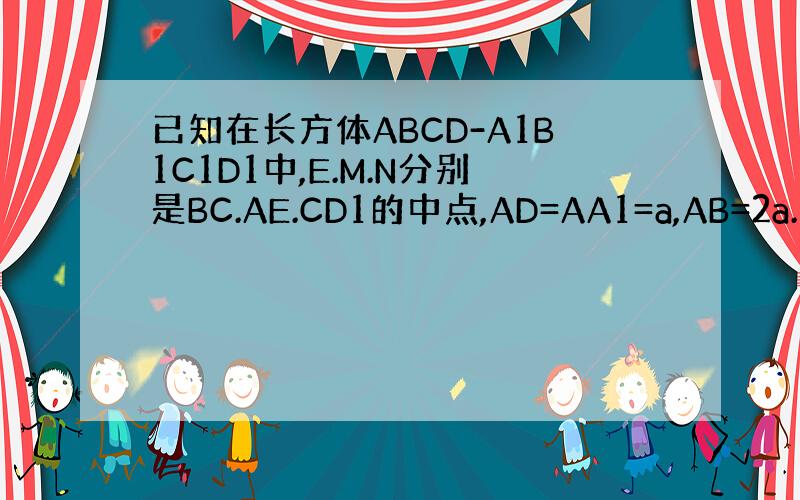 已知在长方体ABCD-A1B1C1D1中,E.M.N分别是BC.AE.CD1的中点,AD=AA1=a,AB=2a.求证：