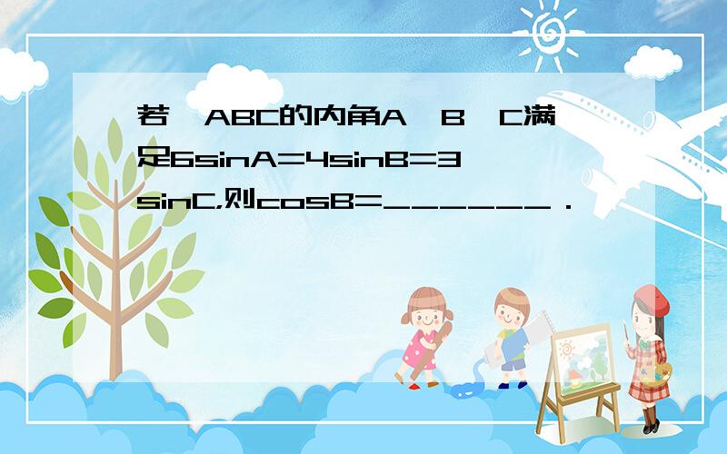 若△ABC的内角A、B、C满足6sinA=4sinB=3sinC，则cosB=______．