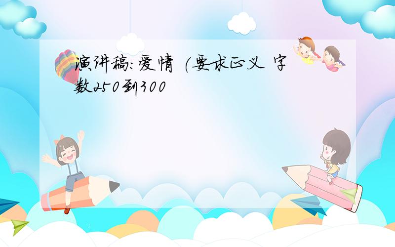 演讲稿：爱情 (要求正义 字数250到300