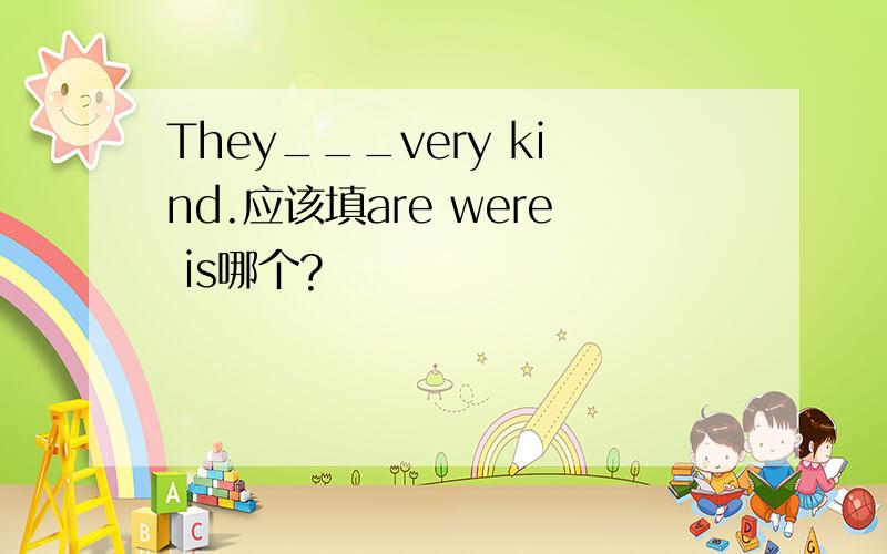 They___very kind.应该填are were is哪个?