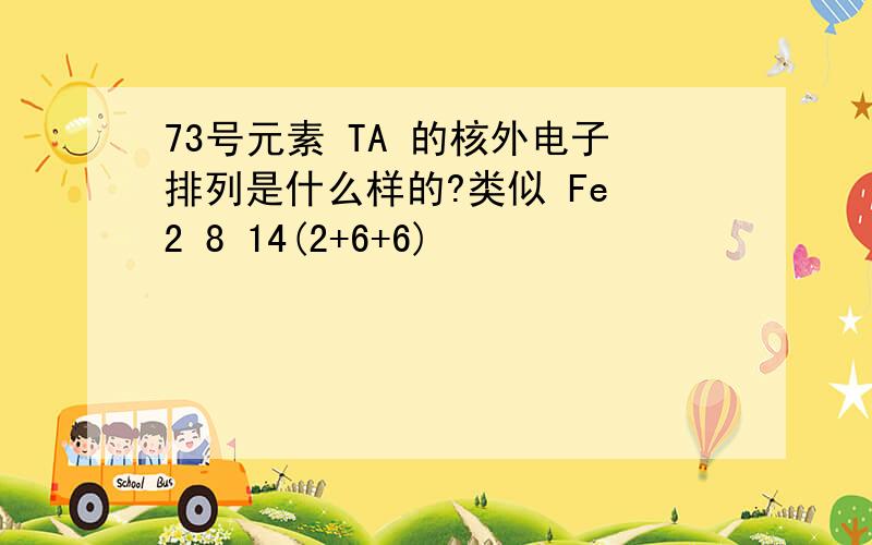 73号元素 TA 的核外电子排列是什么样的?类似 Fe 2 8 14(2+6+6)