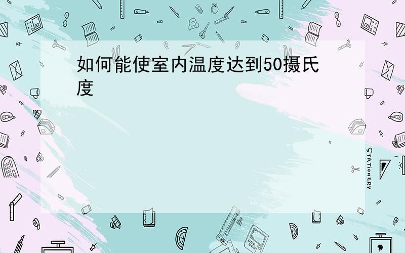 如何能使室内温度达到50摄氏度