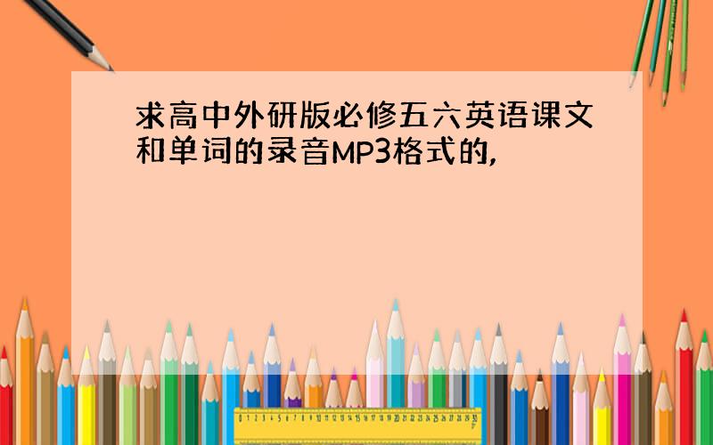 求高中外研版必修五六英语课文和单词的录音MP3格式的,