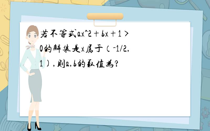 若不等式ax^2+bx+1>0的解集是x属于（-1/2,1),则a,b的取值为?