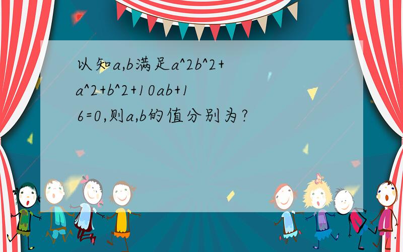 以知a,b满足a^2b^2+a^2+b^2+10ab+16=0,则a,b的值分别为?