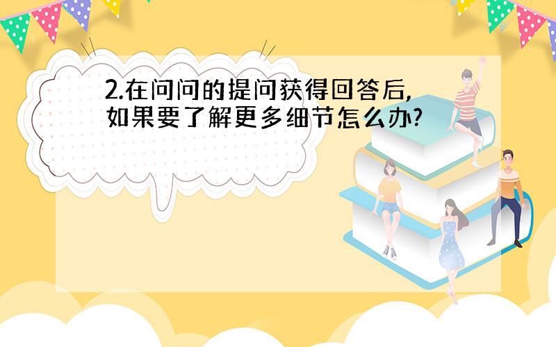 2.在问问的提问获得回答后,如果要了解更多细节怎么办?