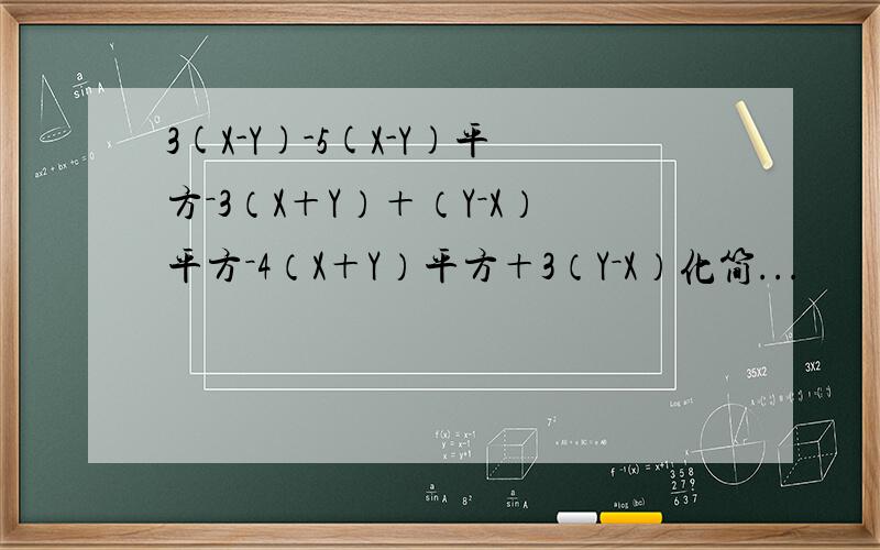 3(X-Y)-5(X-Y)平方－3（X＋Y）＋（Y－X）平方－4（X＋Y）平方＋3（Y－X）化简...