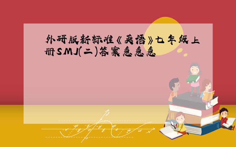 外研版新标准《英语》七年级上册SMJ(二)答案急急急