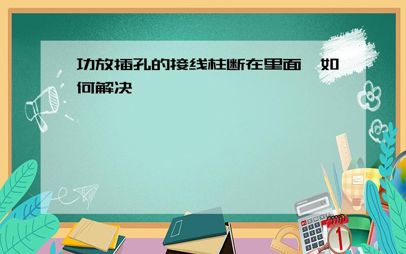 功放插孔的接线柱断在里面,如何解决