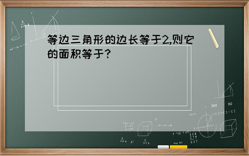 等边三角形的边长等于2,则它的面积等于?