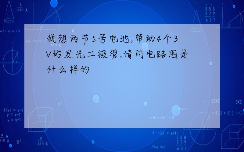 我想两节5号电池,带动4个3V的发光二极管,请问电路图是什么样的