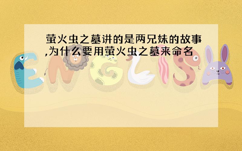 萤火虫之墓讲的是两兄妹的故事,为什么要用萤火虫之墓来命名