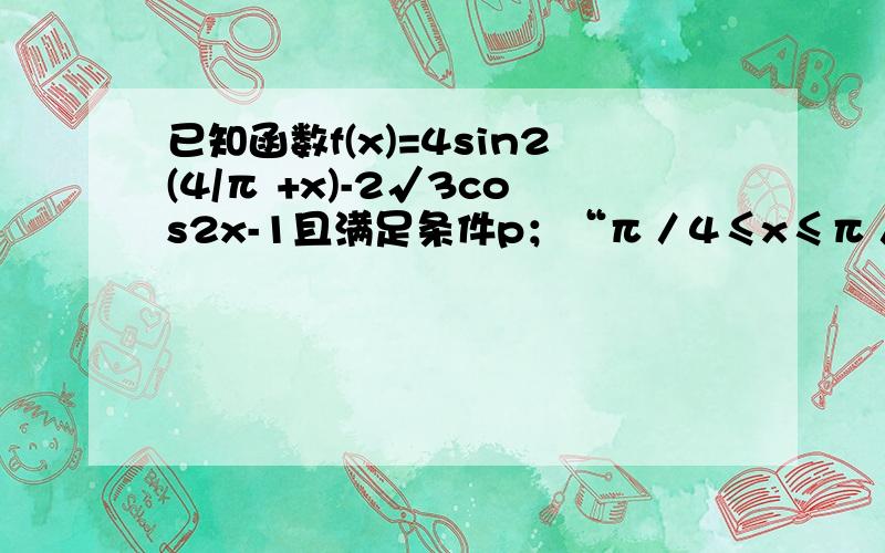 已知函数f(x)=4sin2(4/π +x)-2√3cos2x-1且满足条件p；“π／4≤x≤π／2” 求f(x)的最值