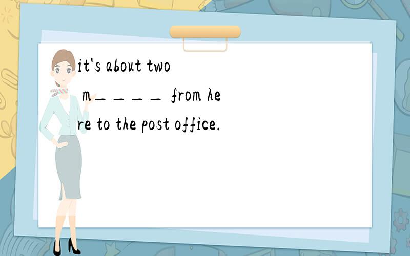 it's about two m____ from here to the post office.