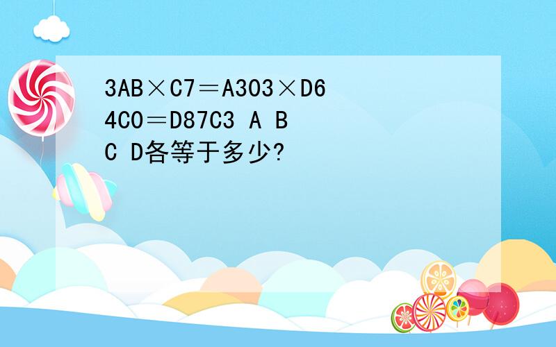 3AB×C7＝A303×D64C0＝D87C3 A B C D各等于多少?