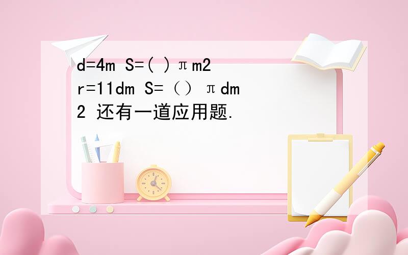 d=4m S=( )πm2 r=11dm S=（）πdm2 还有一道应用题.