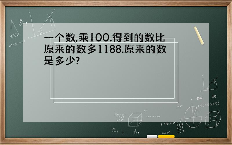 一个数,乘100.得到的数比原来的数多1188.原来的数是多少?