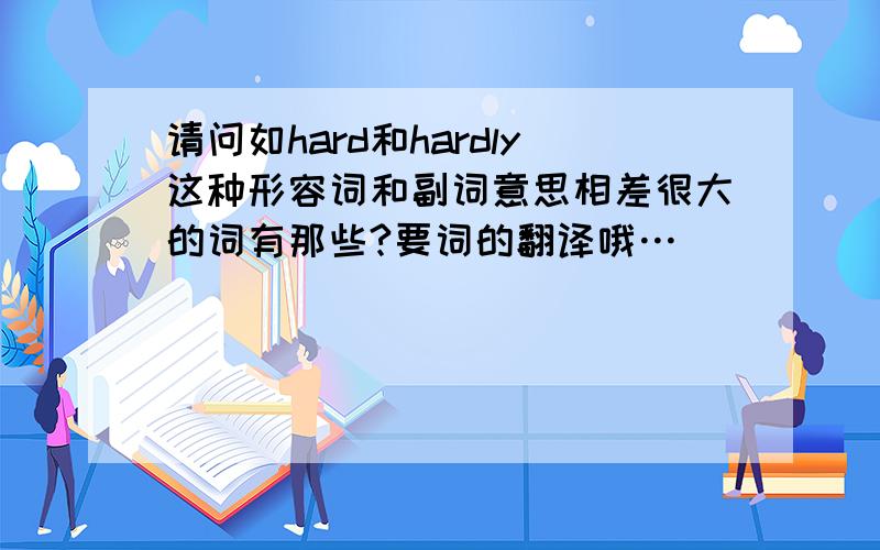 请问如hard和hardly这种形容词和副词意思相差很大的词有那些?要词的翻译哦…