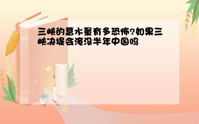 三峡的蓄水量有多恐怖?如果三峡决堤会淹没半年中国吗