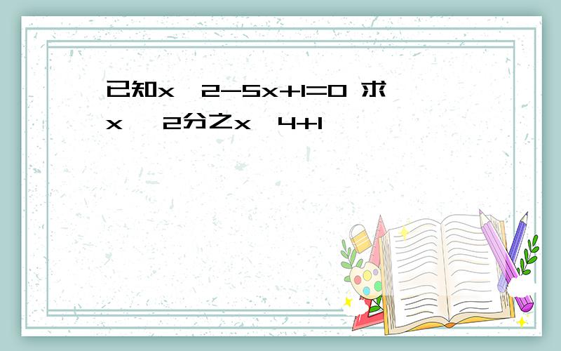 已知x^2-5x+1=0 求x ^2分之x^4+1