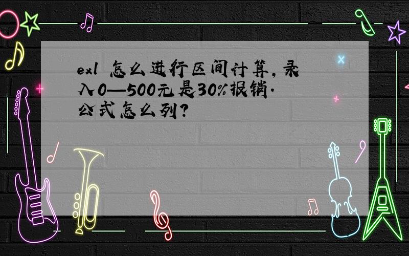 exl 怎么进行区间计算,录入0—500元是30%报销.公式怎么列?