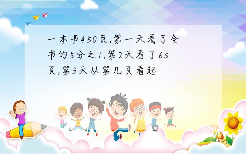 一本书450页,第一天看了全书的5分之1,第2天看了65页,第3天从第几页看起