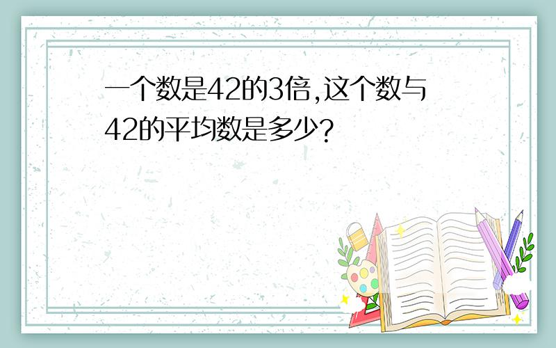 一个数是42的3倍,这个数与42的平均数是多少?