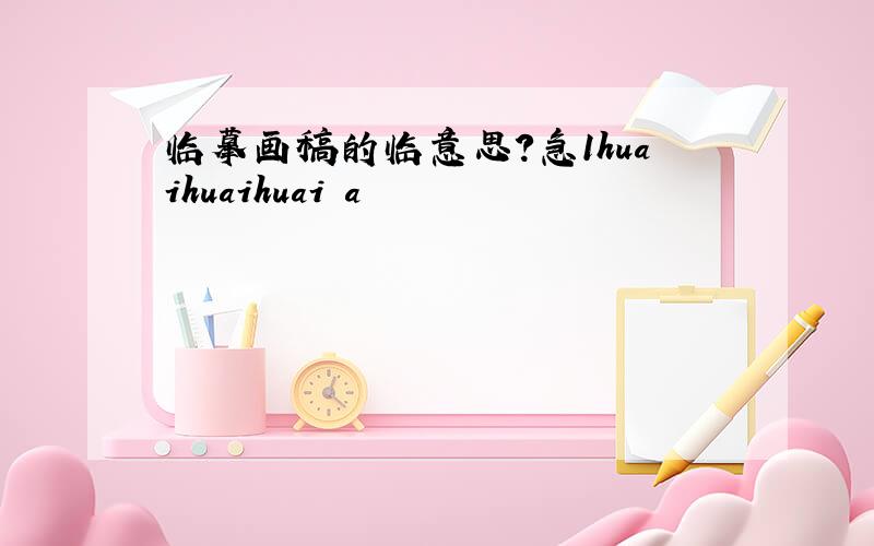 临摹画稿的临意思?急1huaihuaihuai a