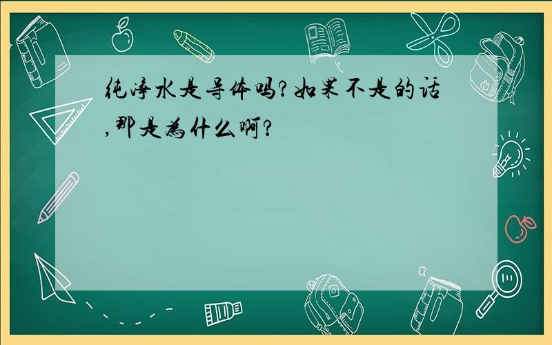 纯净水是导体吗?如果不是的话,那是为什么啊?