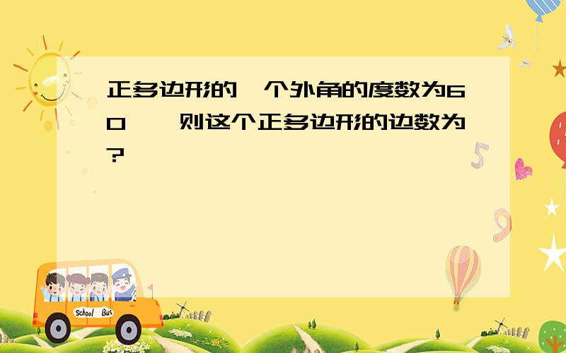 正多边形的一个外角的度数为60°,则这个正多边形的边数为?