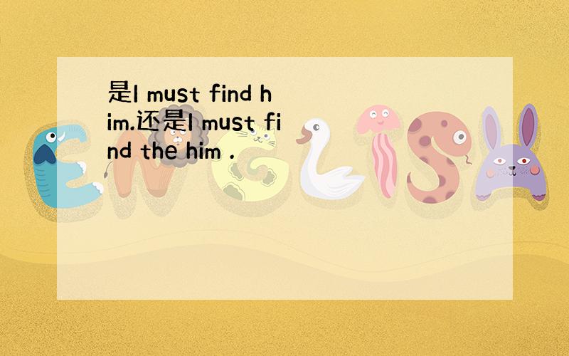 是I must find him.还是I must find the him .