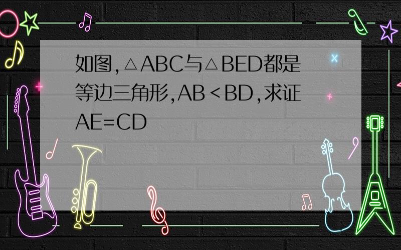 如图,△ABC与△BED都是等边三角形,AB＜BD,求证AE=CD