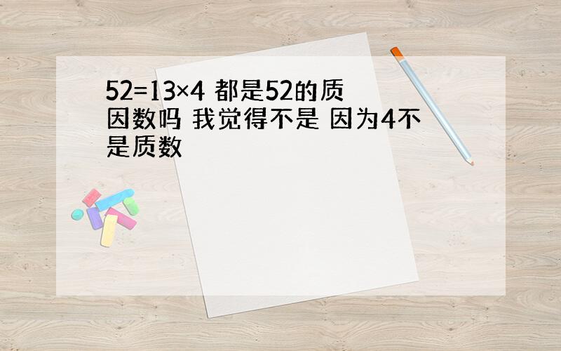 52=13×4 都是52的质因数吗 我觉得不是 因为4不是质数