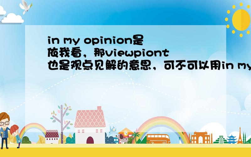 in my opinion是依我看，那viewpiont也是观点见解的意思，可不可以用in my viewpiont替换