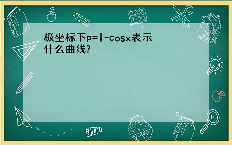 极坐标下p=1-cosx表示什么曲线?