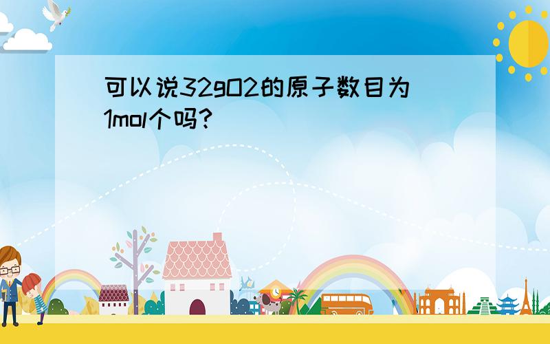 可以说32gO2的原子数目为1mol个吗?