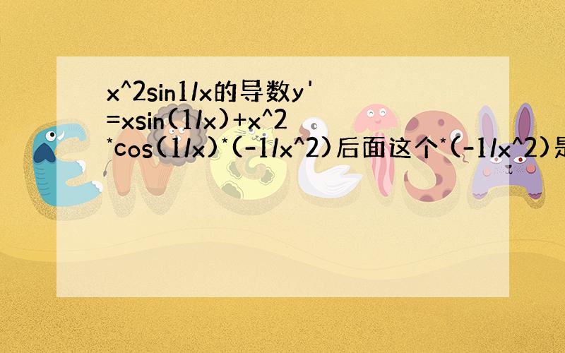 x^2sin1/x的导数y'=xsin(1/x)+x^2*cos(1/x)*(-1/x^2)后面这个*(-1/x^2)是