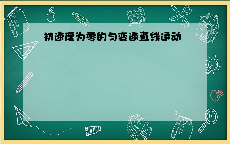 初速度为零的匀变速直线运动