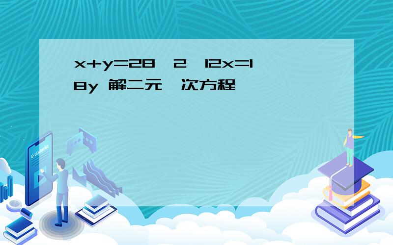 x+y=28,2×12x=18y 解二元一次方程