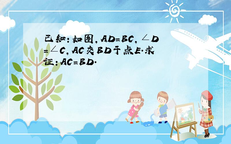 已知：如图，AD=BC，∠D=∠C，AC交BD于点E．求证：AC=BD．