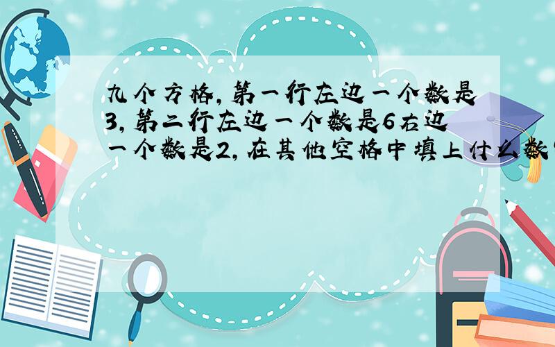 九个方格,第一行左边一个数是3,第二行左边一个数是6右边一个数是2,在其他空格中填上什么数字才能让...