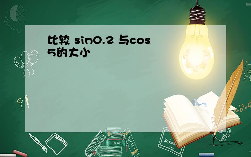 比较 sin0.2 与cos5的大小