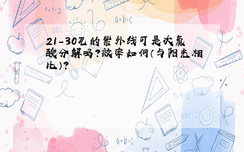 21-30瓦的紫外线可是次氯酸分解吗?效率如何（与阳光相比）?