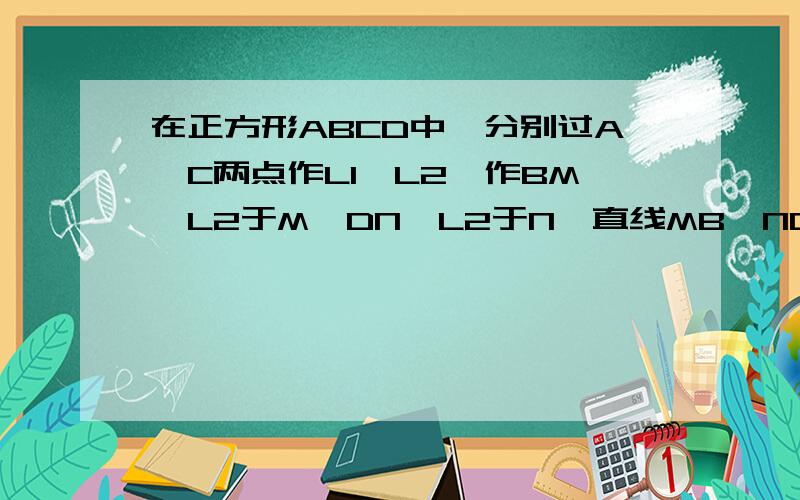 在正方形ABCD中,分别过A、C两点作L1‖L2,作BM⊥L2于M,DN⊥L2于N,直线MB、ND分别交L1于G、P,求